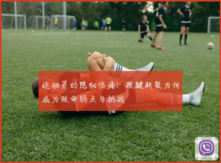 运动员的隐秘伤痛：跟腱断裂为何成为致命弱点与挑战