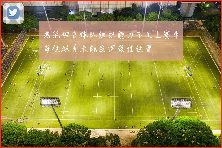 老范坦言球队组织能力不足上赛季每位球员未能发挥最佳位置