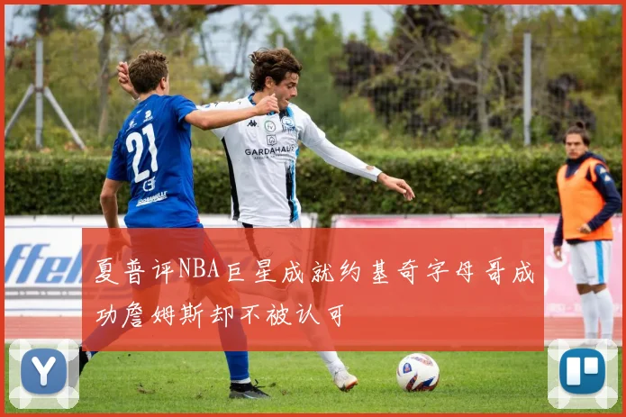夏普评NBA巨星成就约基奇字母哥成功詹姆斯却不被认可
