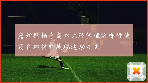 詹姆斯倡导高尔夫环保理念呼吁使用自然材料展现运动之美