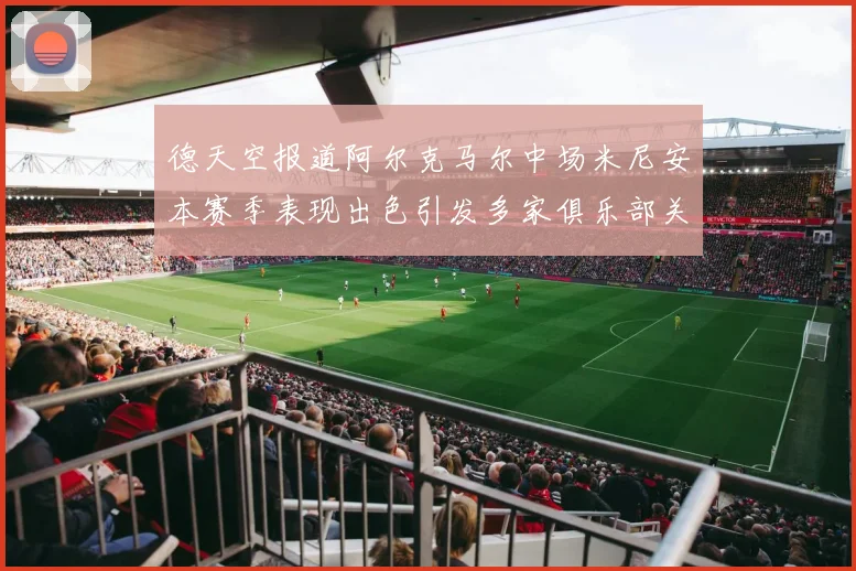 德天空报道阿尔克马尔中场米尼安本赛季表现出色引发多家俱乐部关注