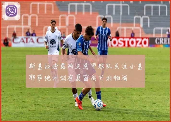 斯基拉透露两支意甲球队关注小基耶萨他计划在夏窗离开利物浦