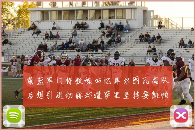 前蓝军门将教练回忆库尔图瓦离队后想引进切赫却遭萨里坚持要凯帕
