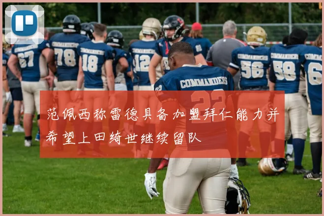 范佩西称雷德具备加盟拜仁能力并希望上田绮世继续留队