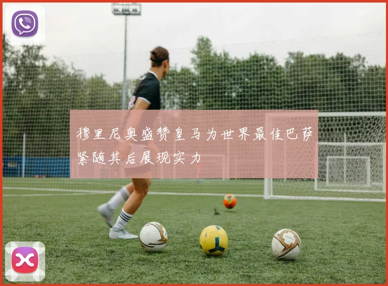 穆里尼奥盛赞皇马为世界最佳巴萨紧随其后展现实力